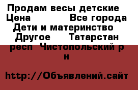 Продам весы детские › Цена ­ 1 500 - Все города Дети и материнство » Другое   . Татарстан респ.,Чистопольский р-н